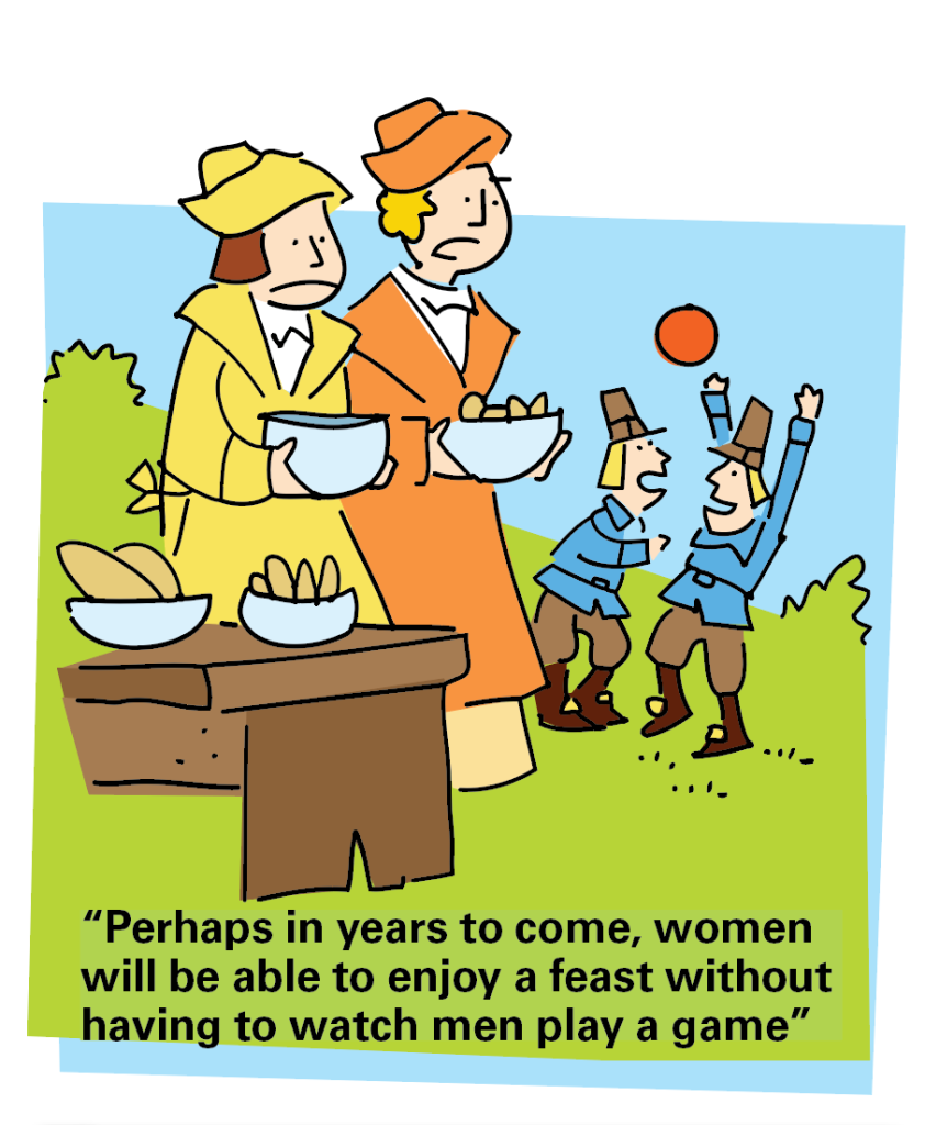 Thanksgiving jokes: Cartoon of pilgrim men playing ball while pilgrim women prepare the meal and caption "Perhaps in years to come, women will be able to enjoy a feast without having to watch me play a game."
