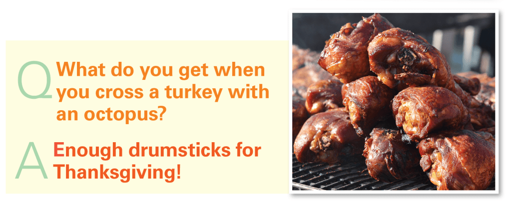 Thanksgiving jokes: What do you get when you ross a turkey with an octopus? Enough drumsticks for Thanksgiving!