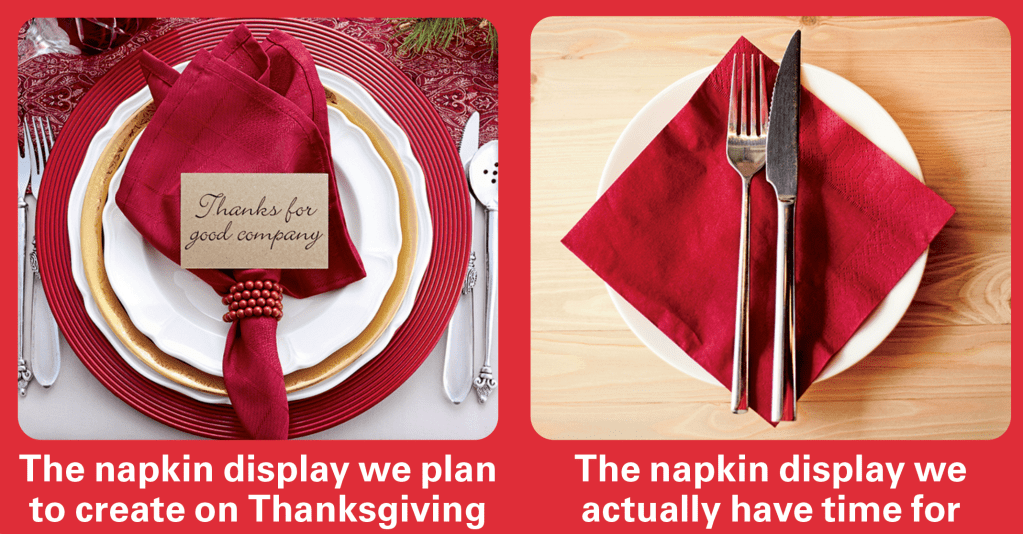 Thanksgiving jokes: The napkin display we plan to put out for Thanksgiving (elaborate) vs. the Thanksgiving napkin display we put out (simple)
