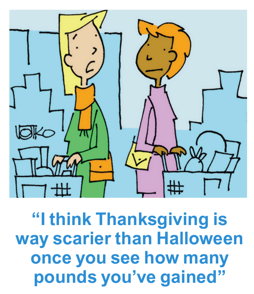 Thanksgiving jokes: Cartoon with 2 women and 1 saying, "I think Thanksgiving is way scarier than Halloween once you see how many pounds you've gained"