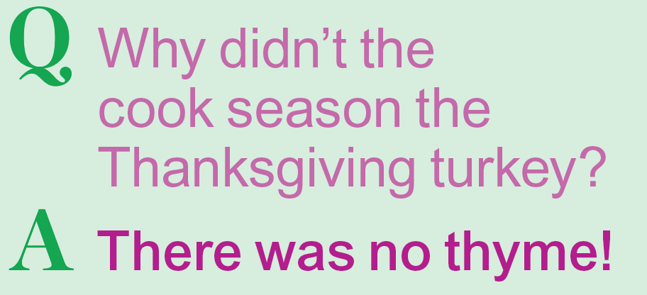 Thanksgiving jokes: Why didn't the cook season the Thanksgiving turkey? There was no thyme!