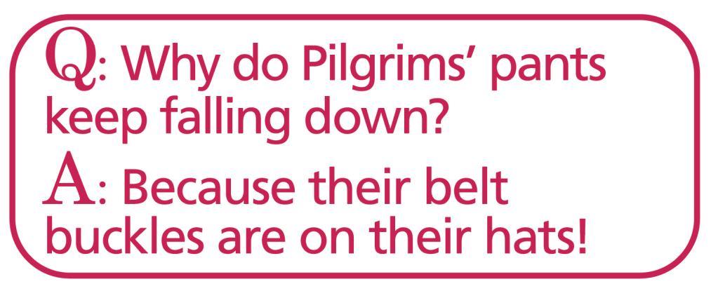 Thanksgiving jokes: Why do Pilgrims' pants keep falling down? Because their belt buckles are on their hats!