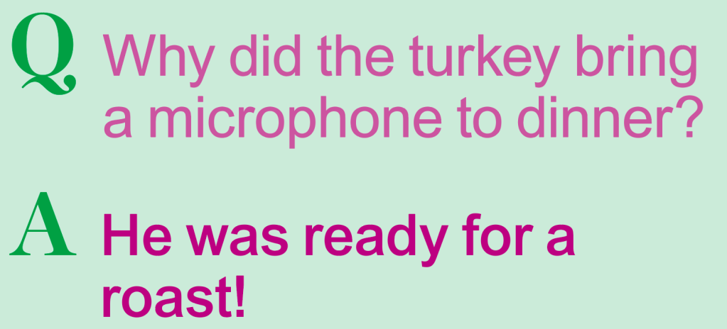 Thanksgiving jokes: Why did the turkey bring a microphone to dinner? He was ready for a roast!