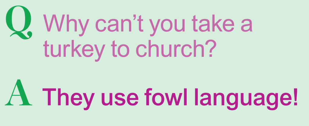 Thanksgiving jokes: Why can't you take a turkey to church? They use fowl language!