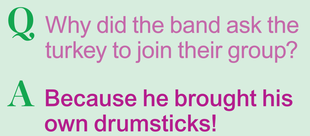 Thanksgiving jokes: Why did the band ask the turkey to join their group? Because he brought his own drumsticks!