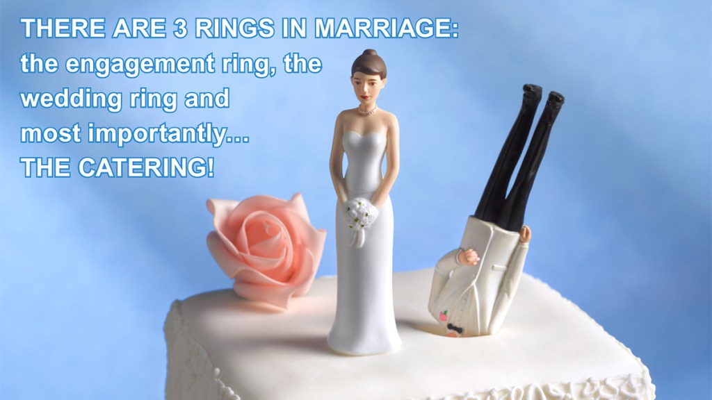 Marriage jokes: There are 3 rings in marriage: the engagement ring, the wedding ring and the catering!