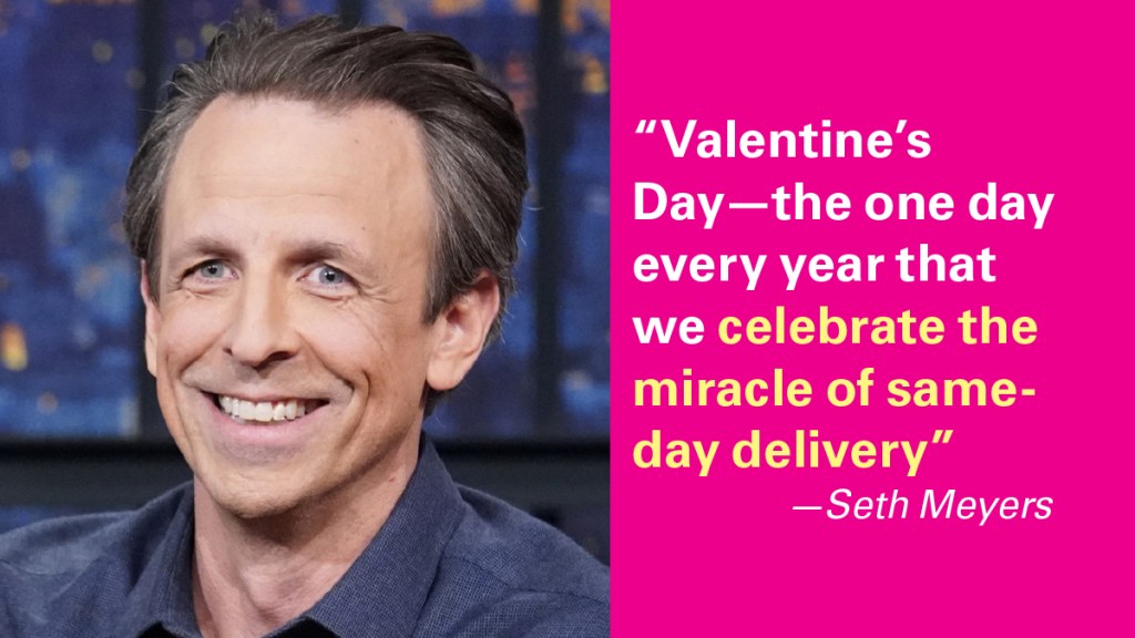 "Valentine's Day—the one day very year that we celebrate the miracle of same-day delivery."  Seth Meyers
