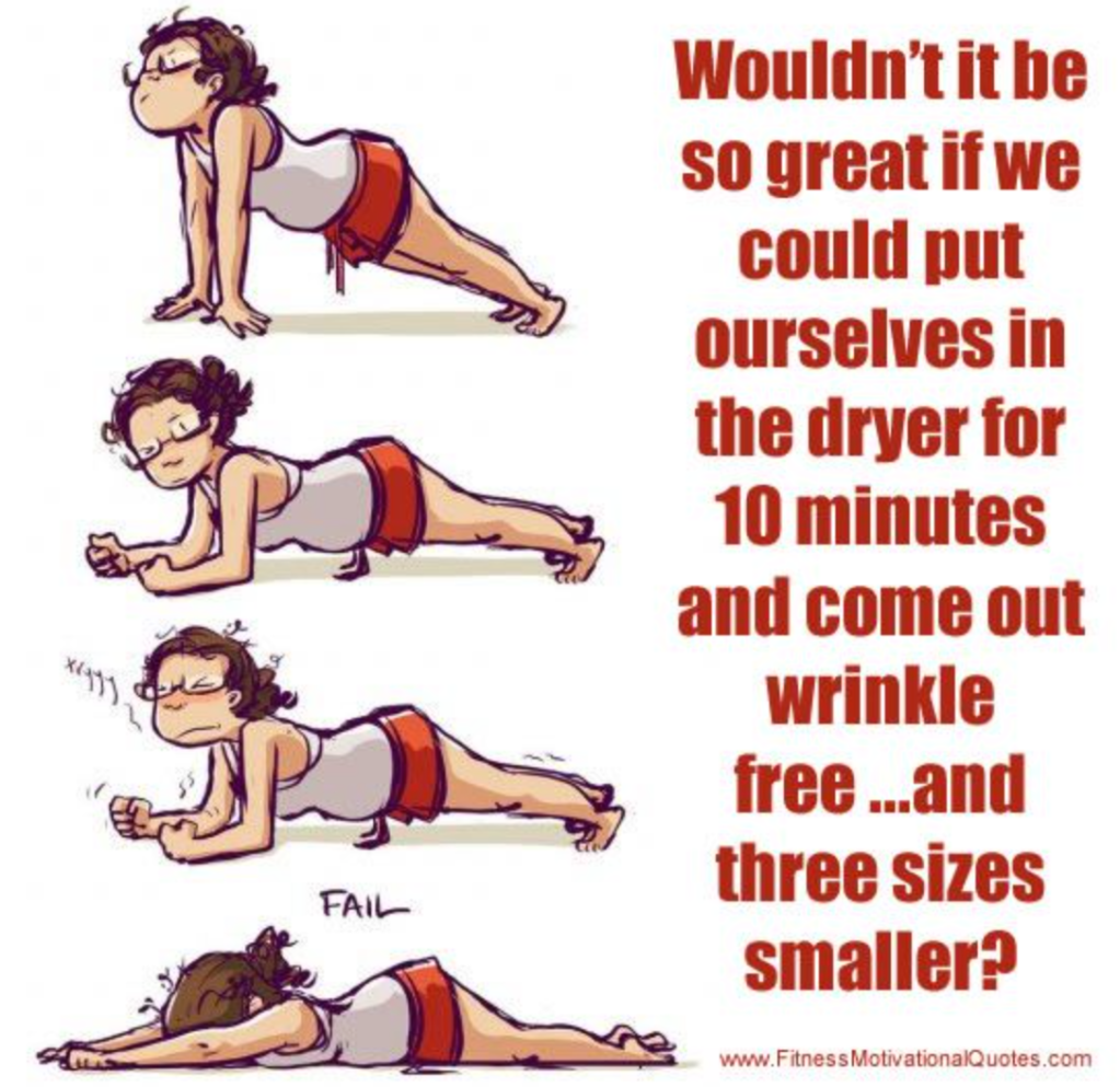 Exercise memes: Illustrations of woman doing pushups with caption: Wouldn't it be so great if we could put ourselves in the dryer for 10 minutes and come out wrinkle-free…and three sizes smaller?
