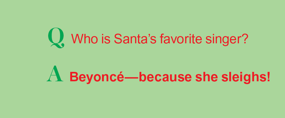 Santa jokes: Q: Who is Santa's favorite singer? A: Beyoncé—because she sleighs!
