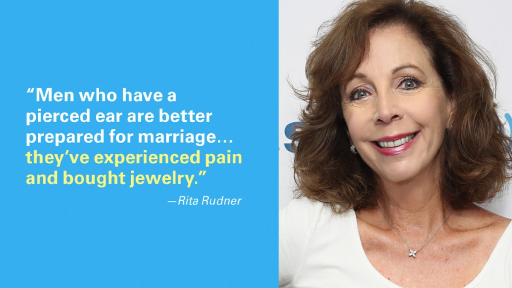 Marriage jokes: “Men who have a pierced ear are better prepared for marriage… they’ve experienced pain and bought jewelry.” —Rita Rudner
