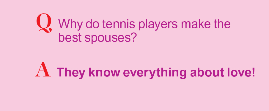 Q: Why do tennis players make the best spouses? A: They know everythign about love!