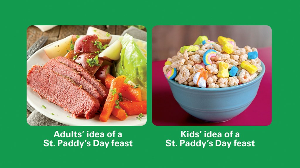 St. Patrick's Day Jokes: Adults' idea of a St. Patrick's Day feast (corned beef and cabbage) vs. kids' idea of a St. Patrick's Day feast (bowl of Lucky Charms)